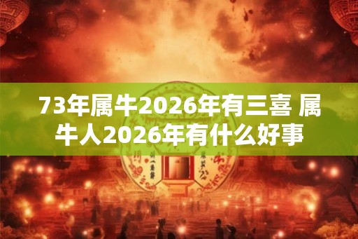 73年属牛2026年有三喜 属牛人2026年有什么好事
