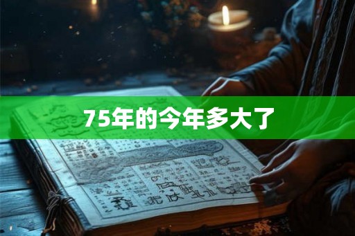 75年的今年多大了