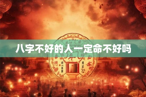 八字不好的人一定命不好吗
