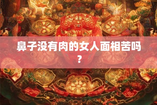 鼻子没有肉的女人面相苦吗？