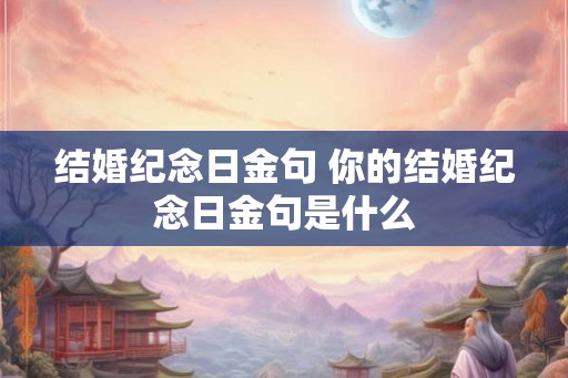 结婚纪念日金句 你的结婚纪念日金句是什么