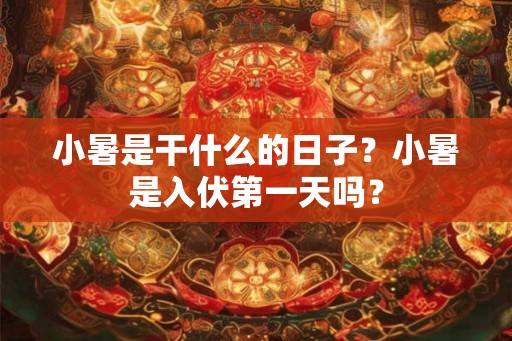 小暑是干什么的日子？小暑是入伏第一天吗？
