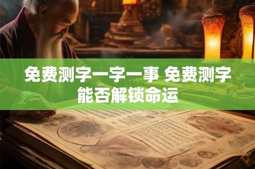 免费测字一字一事 免费测字能否解锁命运