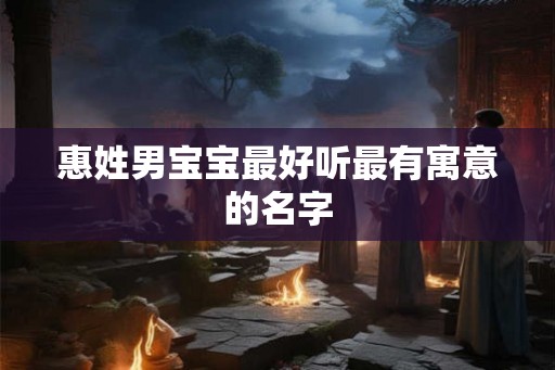 惠姓男宝宝最好听最有寓意的名字