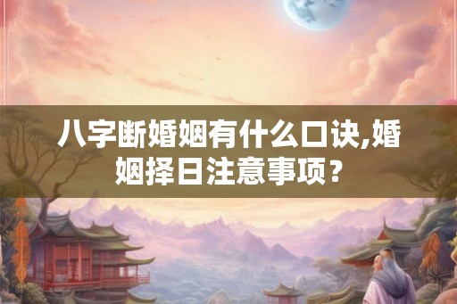 八字断婚姻有什么口诀,婚姻择日注意事项？