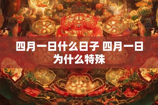 四月一日什么日子 四月一日为什么特殊 四月一日什么日子 四月一日为什么特殊