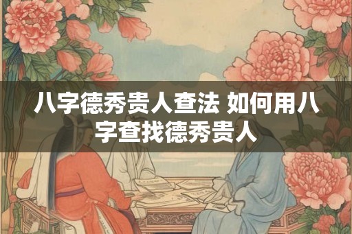 八字德秀贵人查法 如何用八字查找德秀贵人