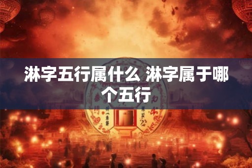 淋字五行属什么 淋字属于哪个五行 淋字五行属什么 淋字属于哪个五行