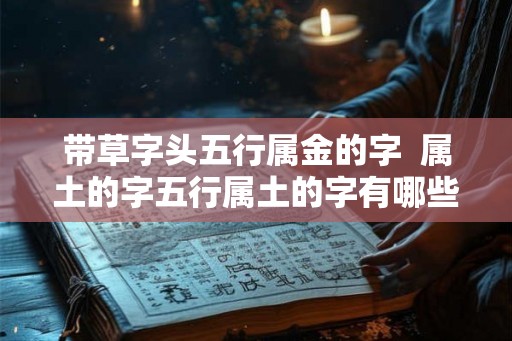 带草字头五行属金的字  属土的字五行属土的字有哪些