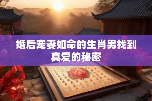 婚后宠妻如命的生肖男找到真爱的秘密