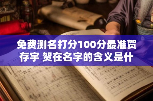 免费测名打分100分最准贺存宇 贺在名字的含义是什么意