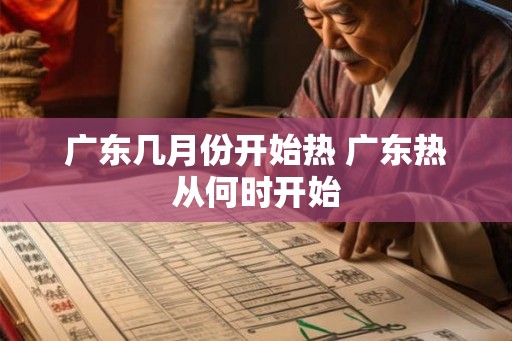 广东几月份开始热 广东热从何时开始 广东几月份开始热 广东热从何时开始
