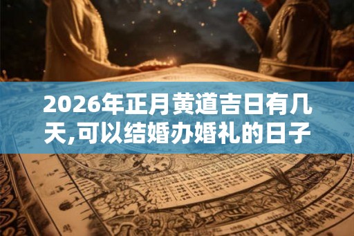 2026年正月黄道吉日有几天,可以结婚办婚礼的日子