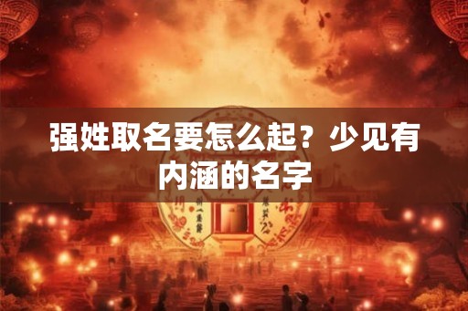 强姓取名要怎么起？少见有内涵的名字