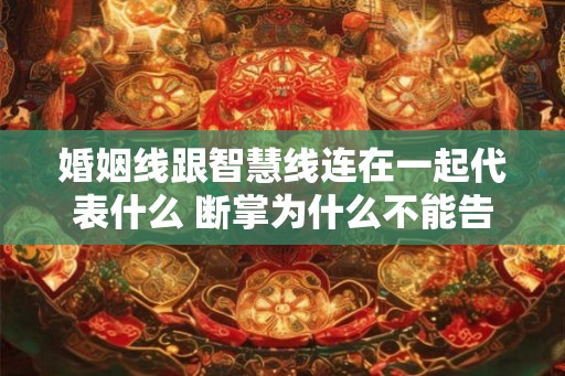 婚姻线跟智慧线连在一起代表什么 断掌为什么不能告诉别人