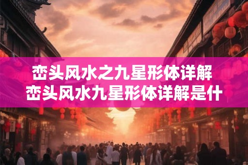 峦头风水之九星形体详解 峦头风水九星形体详解是什么