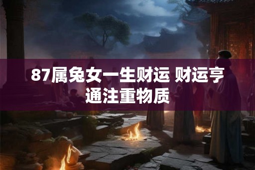 87属兔女一生财运 财运亨通注重物质
