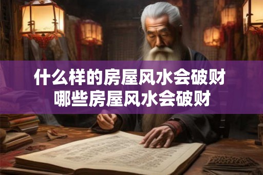 什么样的房屋风水会破财 哪些房屋风水会破财