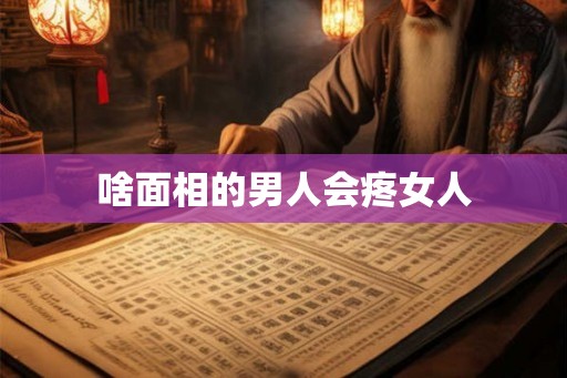 啥面相的男人会疼女人