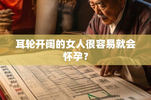 耳轮开阔的女人很容易就会怀孕？