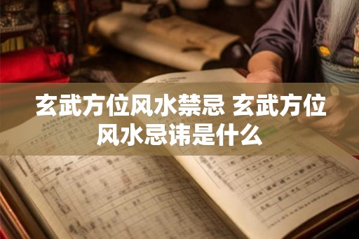 玄武方位风水禁忌 玄武方位风水忌讳是什么