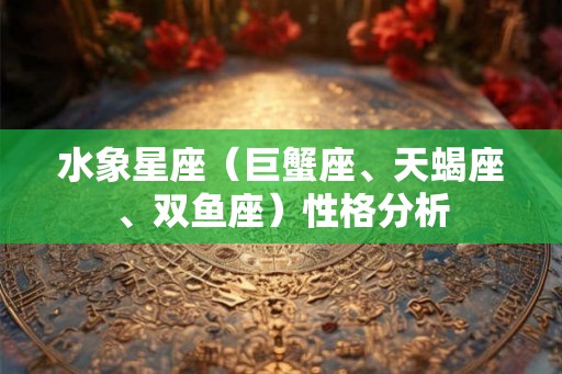 水象星座（巨蟹座、天蝎座、双鱼座）性格分析
