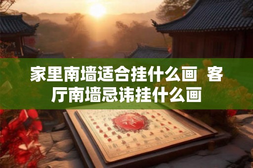 家里南墙适合挂什么画  客厅南墙忌讳挂什么画