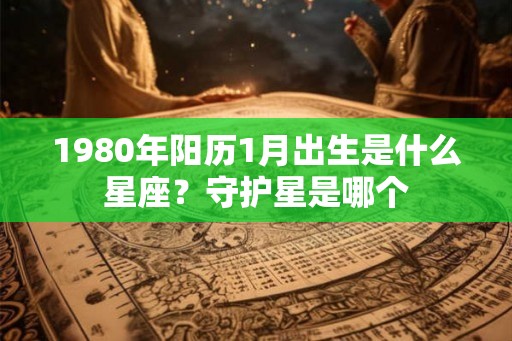 1980年阳历1月出生是什么星座？守护星是哪个