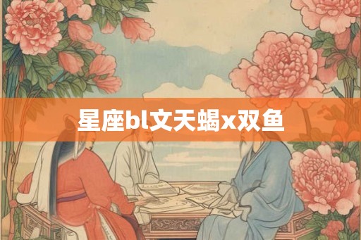 星座bl文天蝎x双鱼
