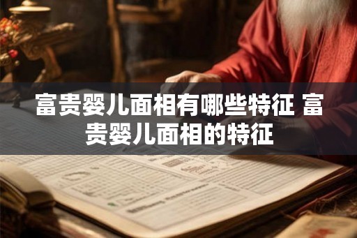 富贵婴儿面相有哪些特征 富贵婴儿面相的特征
