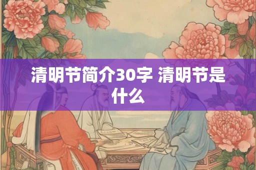 清明节简介30字 清明节是什么