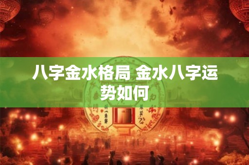 八字金水格局 金水八字运势如何