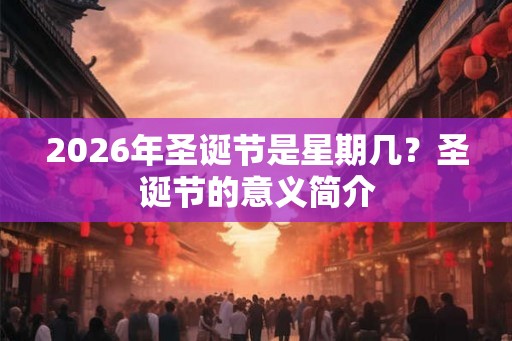 2026年圣诞节是星期几？圣诞节的意义简介