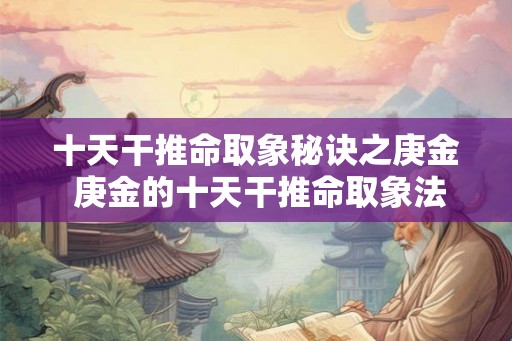 十天干推命取象秘诀之庚金 庚金的十天干推命取象法