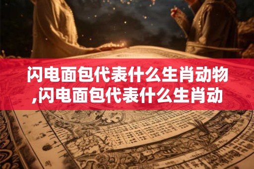 闪电面包代表什么生肖动物,闪电面包代表什么生肖动物和动物 闪电面包代表什么生肖动物,闪电面包代表什么生肖动物和动物