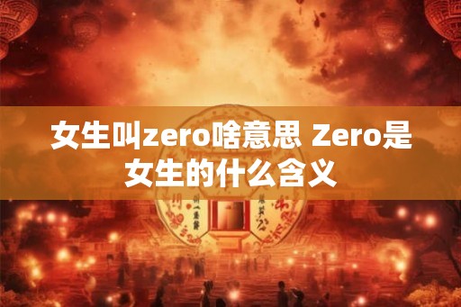 女生叫zero啥意思 Zero是女生的什么含义