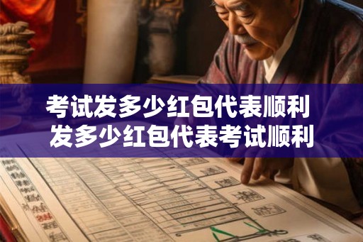 考试发多少红包代表顺利 发多少红包代表考试顺利 考试发多少红包代表顺利 发多少红包代表考试顺利