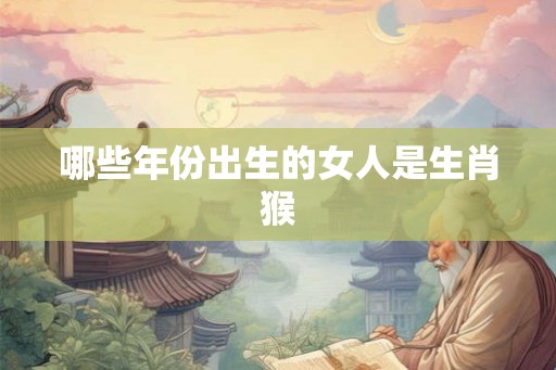 哪些年份出生的女人是生肖猴