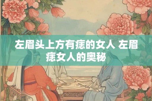 左眉头上方有痣的女人 左眉痣女人的奥秘