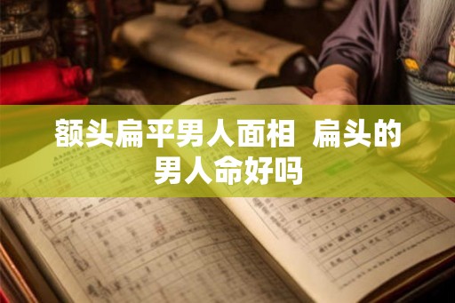 额头扁平男人面相 扁头的男人命好吗 额头扁平男人面相 扁头的男人命好吗