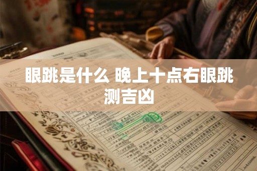 眼跳是什么 晚上十点右眼跳测吉凶