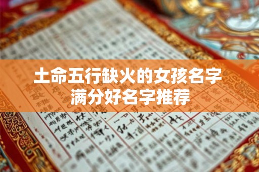 土命五行缺火的女孩名字 满分好名字推荐