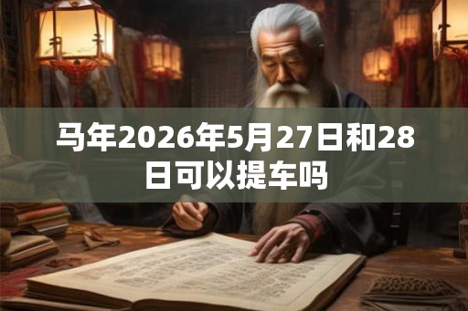 马年2026年5月27日和28日可以提车吗