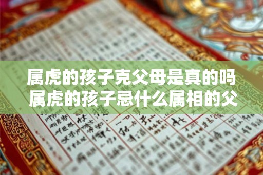 属虎的孩子克父母是真的吗 属虎的孩子忌什么属相的父母