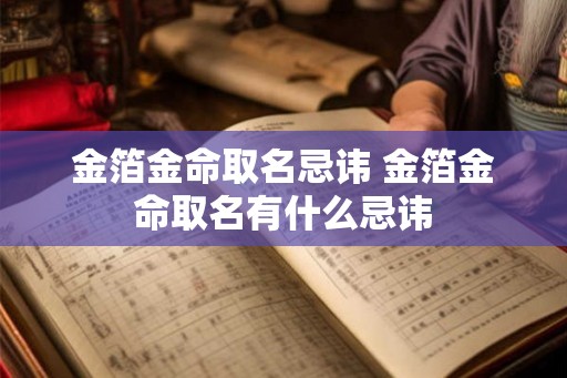 金箔金命取名忌讳 金箔金命取名有什么忌讳 金箔金命取名忌讳 金箔金命取名有什么忌讳