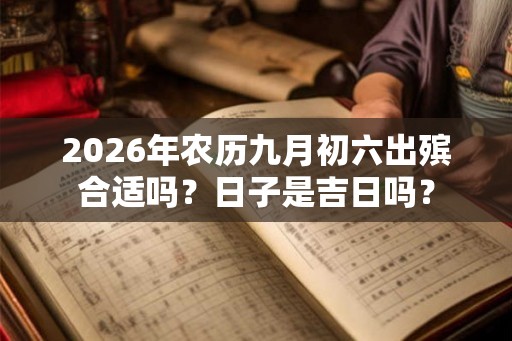 2026年农历九月初六出殡合适吗？日子是吉日吗？