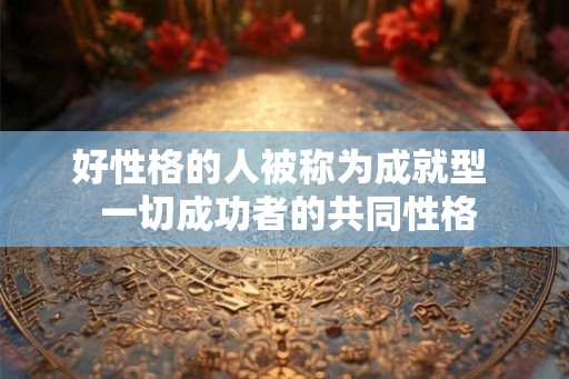 好性格的人被称为成就型  一切成功者的共同性格