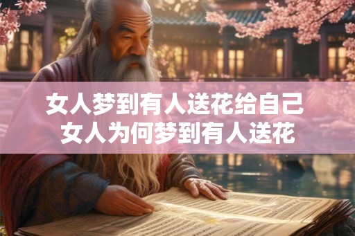 女人梦到有人送花给自己 女人为何梦到有人送花