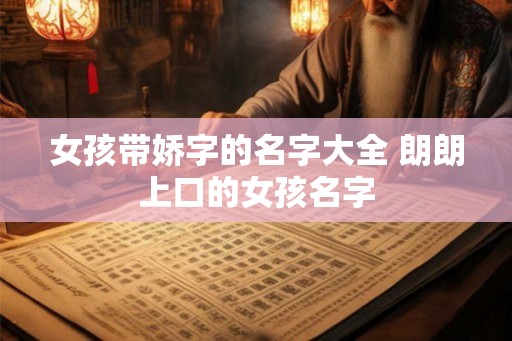 女孩带娇字的名字大全 朗朗上口的女孩名字 女孩带娇字的名字大全 朗朗上口的女孩名字