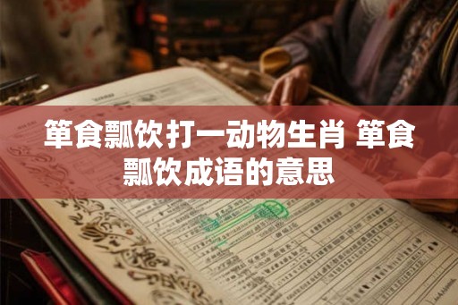 箪食瓢饮打一动物生肖 箪食瓢饮成语的意思